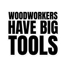 Load image into Gallery viewer, Woodworkers Have Big Tools Sticker
